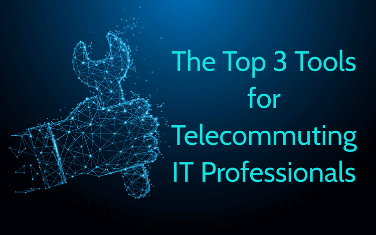 The Top 3 Tools for Telecommuting IT Professionals