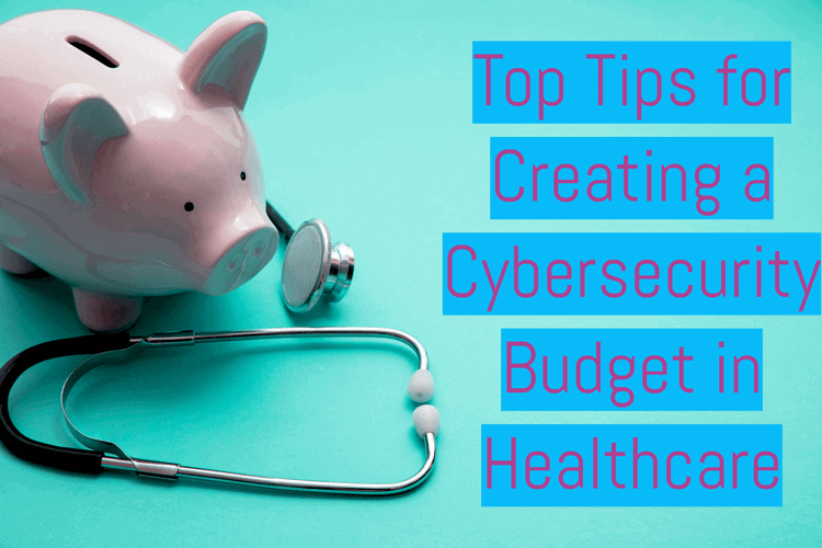 Top Tips for Creating a Cybersecurity Budget in Healthcare